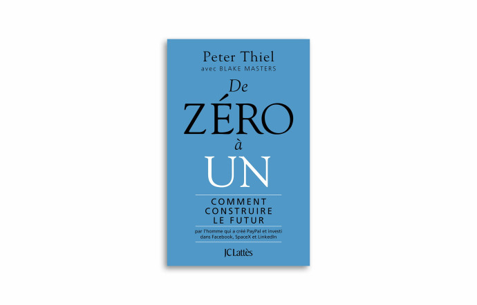 « De zéro à un. Comment construire le futur ? », de Peter Thiel, Jean-Pierre Lattès, 2016, 150 pages.