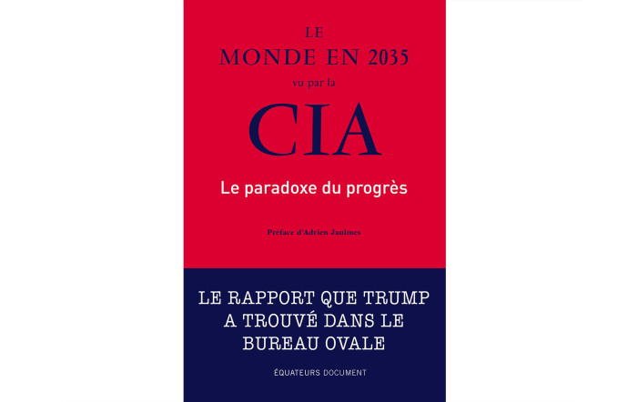 Le Monde en 2035, vu par la CIA. Le Paradoxe du progrès, préface d’Adrien Jaulmes, Editions des Equateurs, 303 p., 12 €.